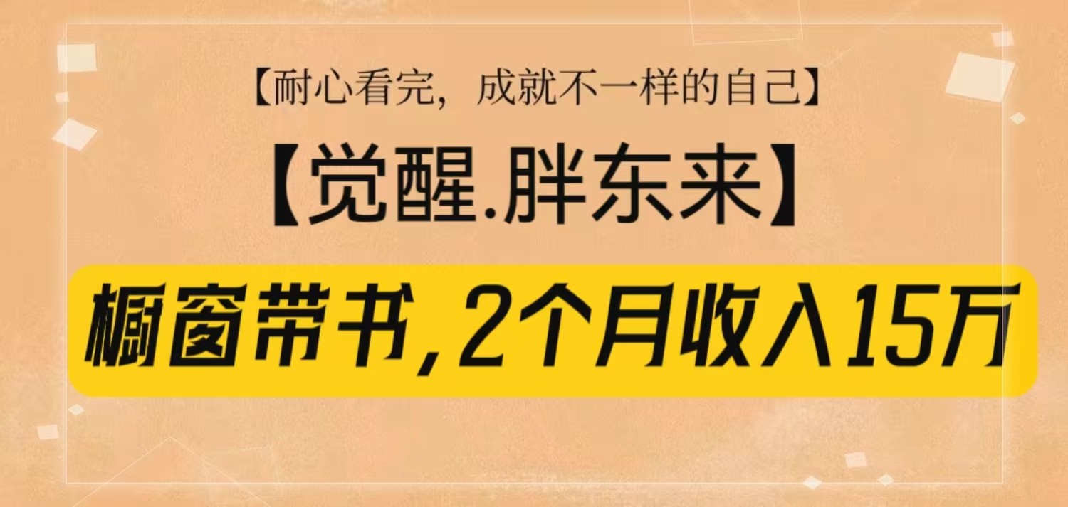 橱窗带书《觉醒，胖东来》，2个月收入15W，没难度只照做！-万利网