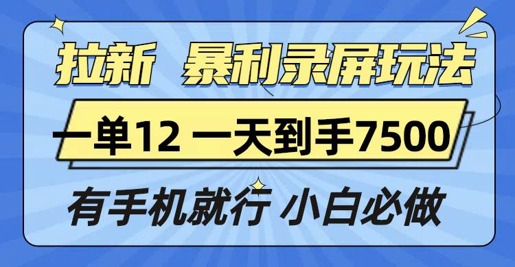 拉新暴利录屏玩法，一单12块，一天到手7500，有手机就行-万利网