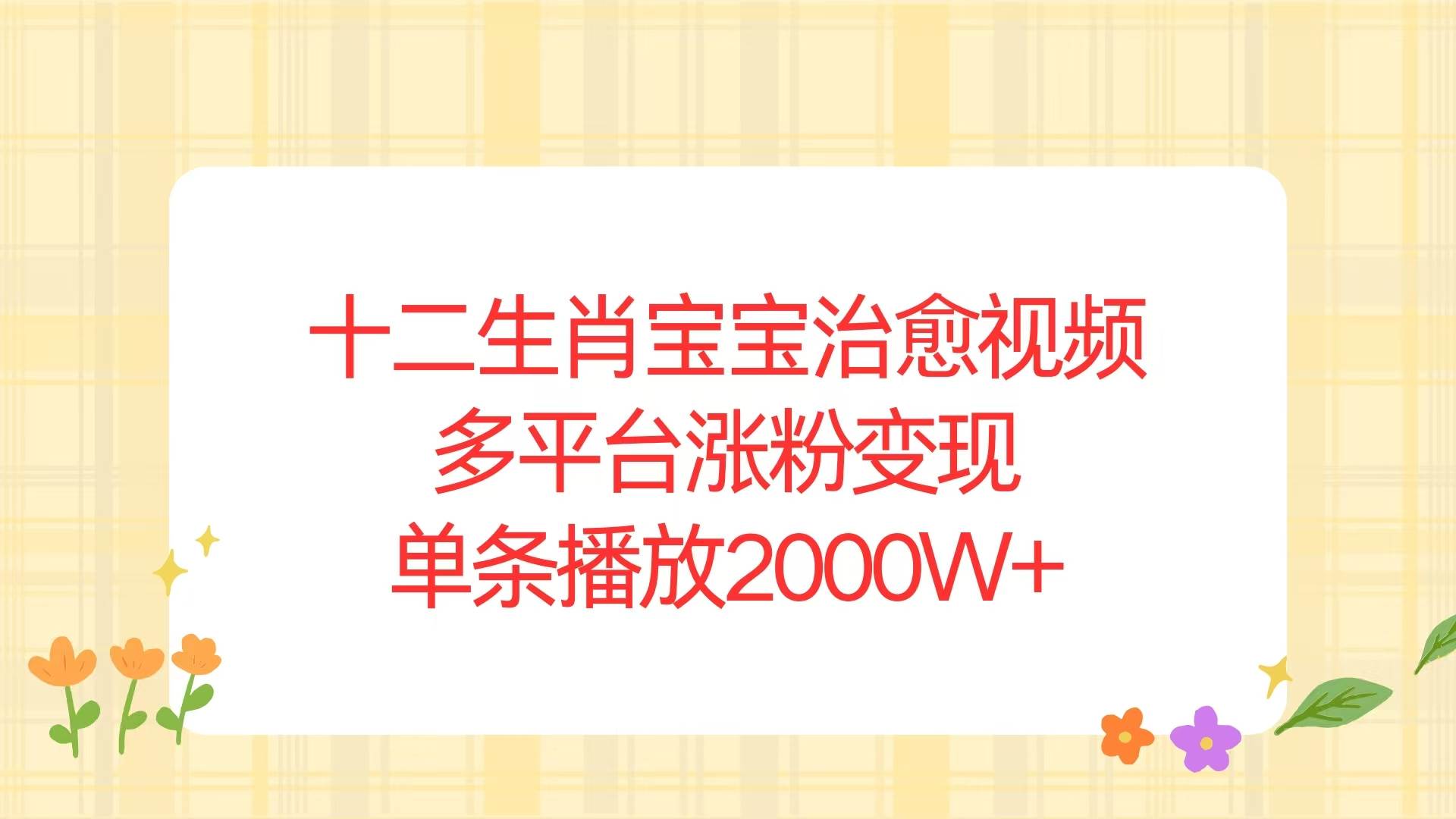 十二生肖宝宝治愈视频，多平台涨粉变现，单条播放2000W+-万利网