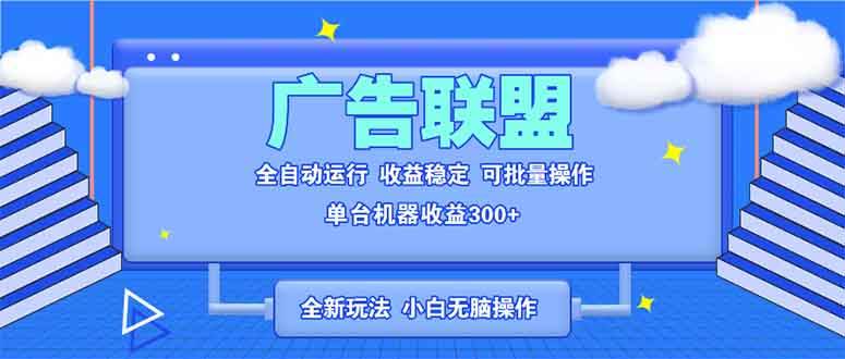 全新广告联盟最新玩法 全自动脚本运行单机300+ 项目稳定新手小白可做-万利网