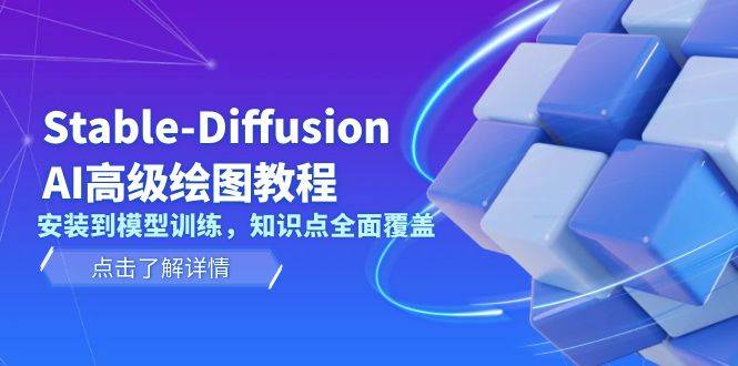 Stable-Diffusion AI高级绘图教程，安装到模型训练，知识点全面覆盖-万利网