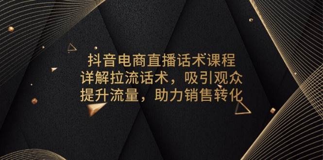 抖音电商直播话术课程，详解拉流话术，吸引观众，提升流量，助力销售转化-万利网