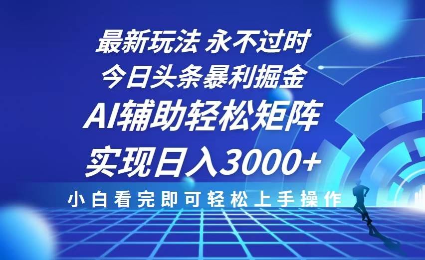 今日头条最新暴利掘金玩法，思路简单，AI辅助，复制粘贴轻松矩阵日入3000+-万利网