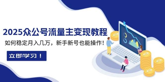 2025众公号流量主变现教程：如何稳定月入几万，新手新号也能操作-万利网