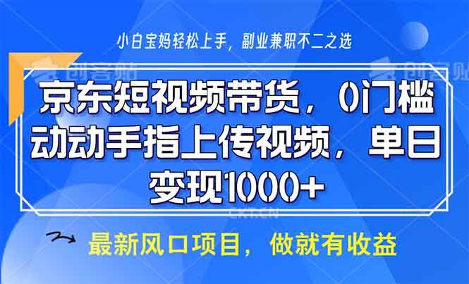 京东短视频带货，0门槛，动动手指上传视频，轻松日入1000+-万利网