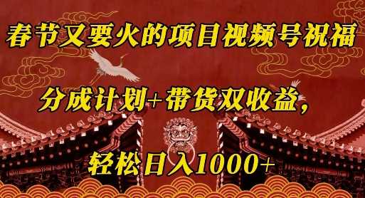 春节又要火的项目视频号祝福，分成计划+带货双收益，轻松日入几张【揭秘】-万利网