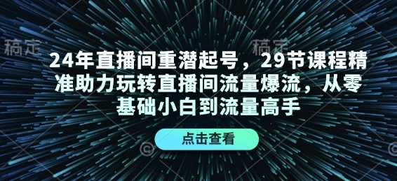 24年直播间重潜起号，29节课程精准助力玩转直播间流量爆流，从零基础小白到流量高手-万利网