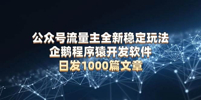 公众号流量主全新稳定玩法 企鹅程序猿开发软件 日发1000篇文章 无需AI改写-万利网