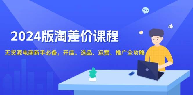 2024版淘差价课程，无货源电商新手必备，开店、选品、运营、推广全攻略-万利网