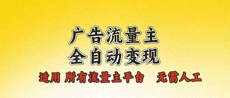 广告流量主全自动变现，适用所有流量主平台，无需人工，单机日入500+-万利网