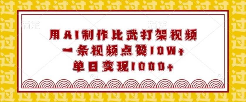 用AI制作比武打架视频，一条视频点赞10W+，单日变现1k【揭秘】-万利网