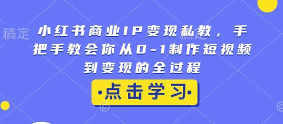 小红书商业IP变现私教，手把手教会你从0-1制作短视频到变现的全过程-万利网