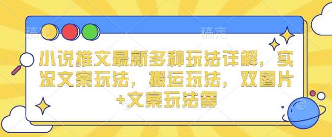 小说推文最新多种玩法详解，实况文案玩法，搬运玩法，双图片+文案玩法等-万利网