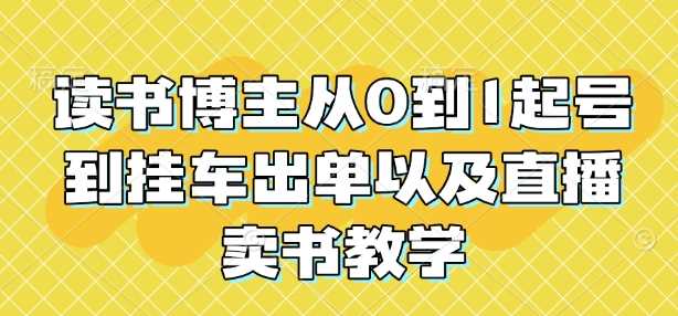 读书博主从0到1起号到挂车出单以及直播卖书教学-万利网