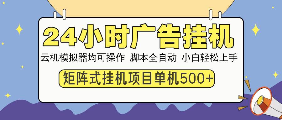 24小时全自动广告挂机 矩阵式操作 单机收益500+ 小白也能轻松上手-万利网