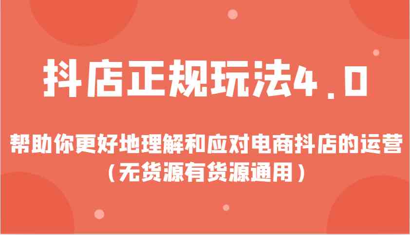 抖店正规玩法4.0，帮助你更好地理解和应对电商抖店的运营（无货源有货源通用）-万利网