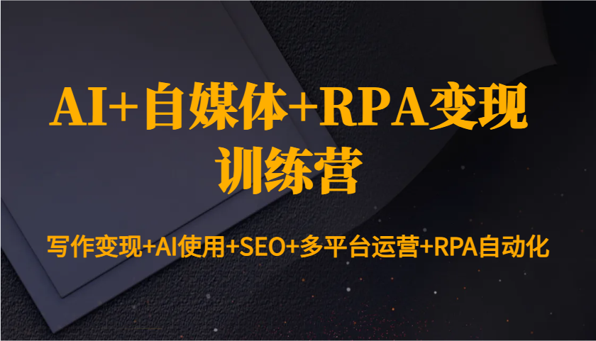 AI+自媒体+RPA变现训练营：写作变现+AI使用+SEO+多平台运营+RPA自动化-万利网