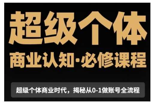 超级个体商业认知觉醒视频课，商业认知·必修课程揭秘从0-1账号全流程-万利网