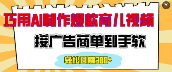 用AI制作情感育儿爆款视频，接广告商单到手软，日入200+-万利网