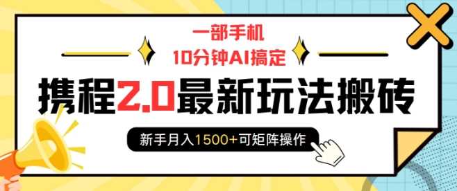 一部手机10分钟AI搞定，携程2.0最新玩法搬砖，新手月入1500+可矩阵操作-万利网