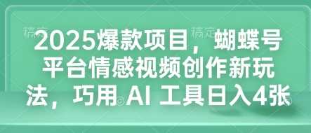 2025爆款项目，蝴蝶号平台情感视频创作新玩法，巧用 AI 工具日入4张-万利网