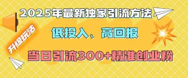 2025年最新独家引流方法，低投入高回报？当日引流300+精准创业粉-万利网