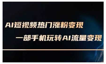 AI短视频热门涨粉变现课，AI数字人制作短视频超级变现实操课，一部手机玩转短视频变现-万利网