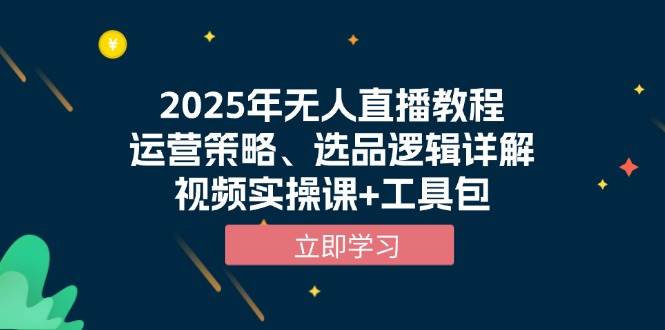 2025年无人直播教程，运营策略、选品逻辑详解，视频实操课+工具包-万利网