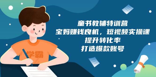 童书教辅特训营：宝妈赚钱良机，短视频实操，提升转化率，打造爆款账号（附287G资料）-万利网