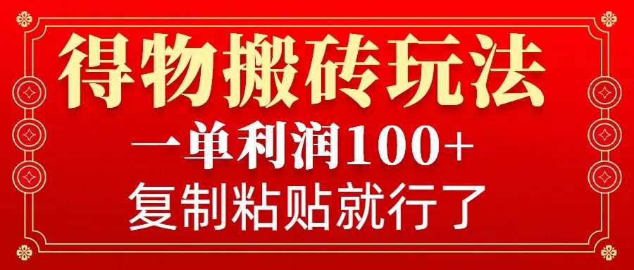 得物搬砖无门槛玩法，一单利润100+，无脑操作会复制粘贴就行-万利网