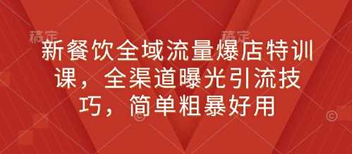 新餐饮全域流量爆店特训课，全渠道曝光引流技巧，简单粗暴好用-万利网