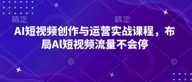 AI短视频创作与运营实战课程，布局Al短视频流量不会停-万利网
