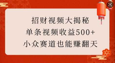 招财视频大揭秘：单条视频收益500+，小众赛道也能挣翻天!-万利网