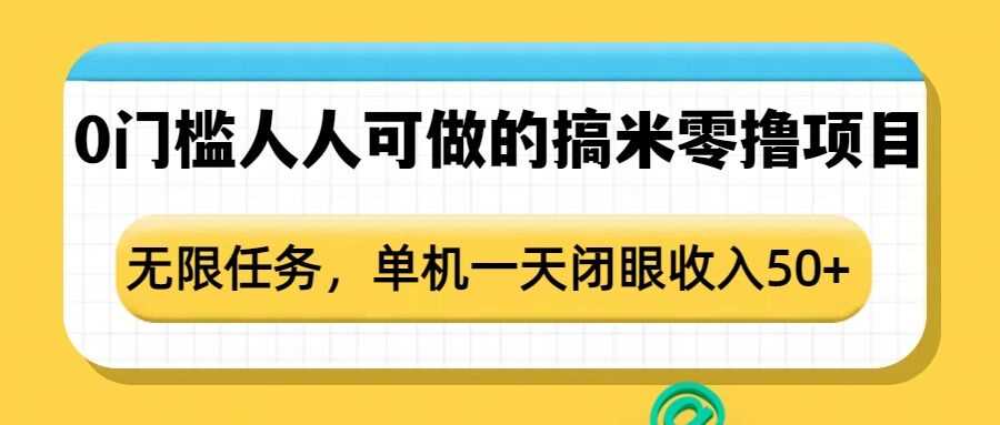 0门槛人人可做的搞米零撸项目，无限任务，单机一天闭眼收入50+-万利网