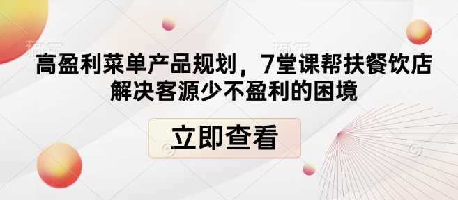 高盈利菜单产品规划，7堂课帮扶餐饮店解决客源少不盈利的困境-万利网