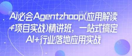 Ai必会Agent(应用解读+项目实战)精讲班，一站式搞定AI+行业落地应用实战-万利网