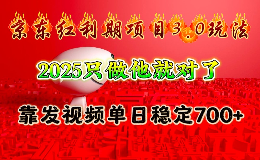 京东红利项目3.0玩法，2025只做他就对了，靠发视频单日稳定700+-万利网