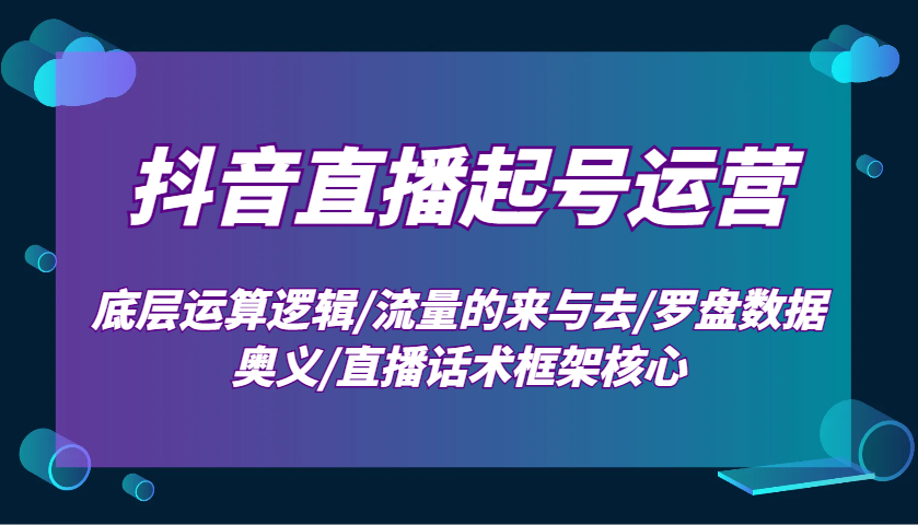 抖音直播起号运营：底层运算逻辑/流量的来与去/罗盘数据奥义/直播话术框架核心-万利网