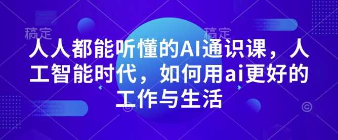 人人都能听懂的AI通识课，人工智能时代，如何用ai更好的工作与生活-万利网