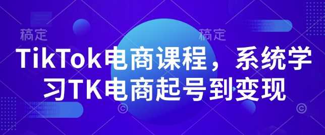 TikTok电商课程，​系统学习TK电商起号到变现-万利网