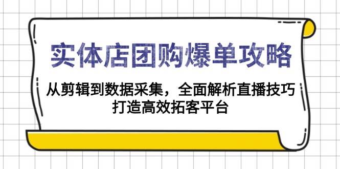 实体店-团购爆单攻略：从剪辑到数据采集，全面解析直播技巧，打造高效…-万利网