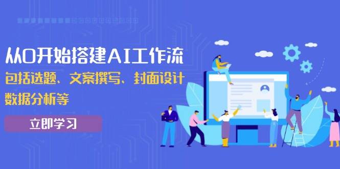 从0开始搭建AI工作流，包括选题、文案撰写、封面设计、数据分析等-万利网