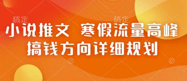 小说推文 寒假流量高峰 搞钱方向详细规划-万利网