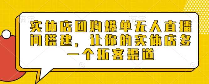 实体店团购爆单无人直播间搭建，让你的实体店多一个拓客渠道-万利网