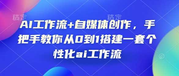 AI工作流+自媒体创作，手把手教你从0到1搭建一套个性化ai工作流-万利网