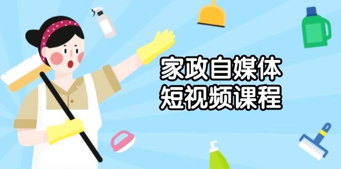 家政 自媒体短视频课程：从内容到发布，解析拍摄与剪辑技巧，打造爆款视频-万利网