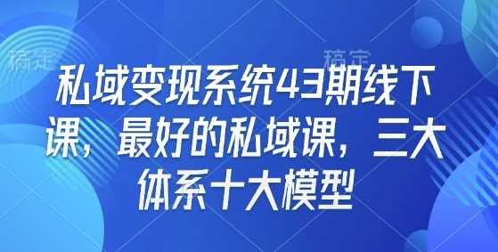 私域变现系统43期线下课，最好的私域课，三大体系十大模型-万利网