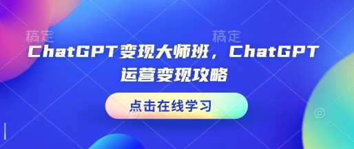 ChatGPT变现大师班，ChatGPT运营变现攻略-万利网