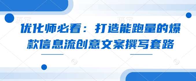 优化师必看：打造能跑量的爆款信息流创意文案撰写套路-万利网