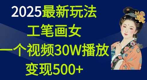 2025最新玩法，工笔画美女，一个视频30万播放变现500+-万利网